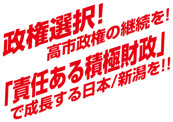 政権選択！
高市政権の継続を！
「責任ある積極財政」で成長する日本/新潟を！！